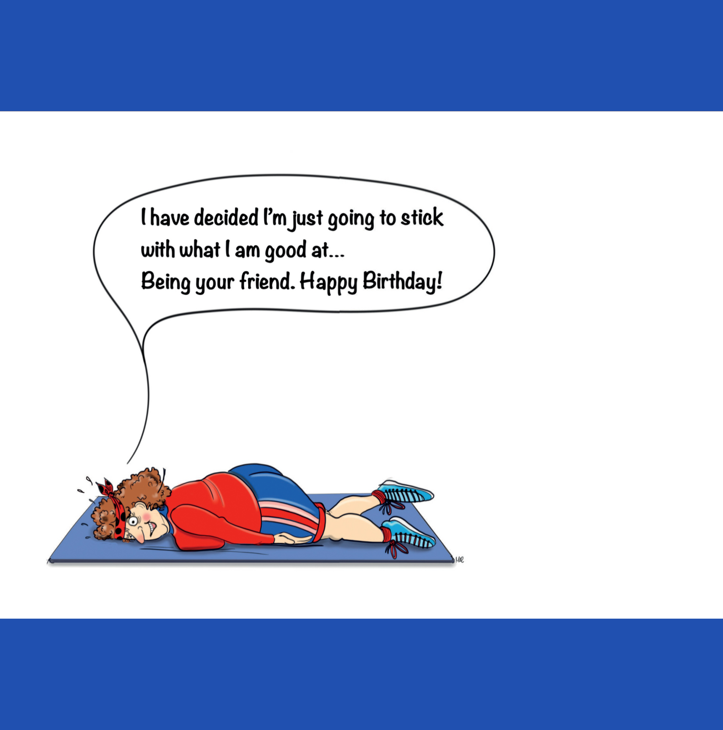 In a busy gym there are people excercising, some working out on cross trainers, others doing pilates and arobics. In the center of all this there is a plump lady wearing workout clothes including sweat pants, sneakers and a large head band. She is laying face down on a workout mat with her head turned sideways. Her arms are listlessly lying along each side of her body. She has a disgused look on her face and says, "Damn push-up bra is useless".